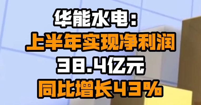 华能水电：上半年实现净利润38.4亿元 同比增长43%