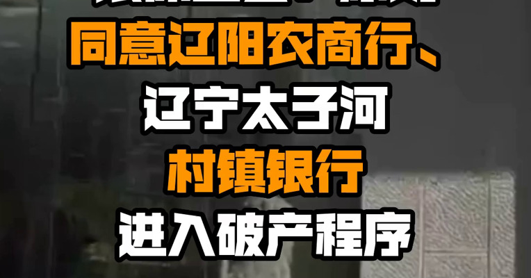 银保监会：原则同意辽阳农商行、辽宁太子河村镇银行进入破产程序
