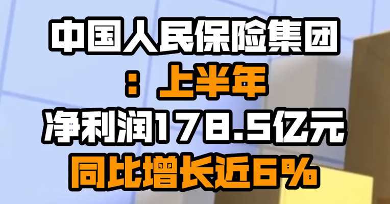 中国人民保险集团：上半年净利润178.5亿元 同比增长近6%