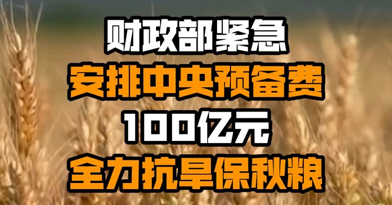 财政部紧急安排中央预备费100亿元 全力抗旱保秋粮
