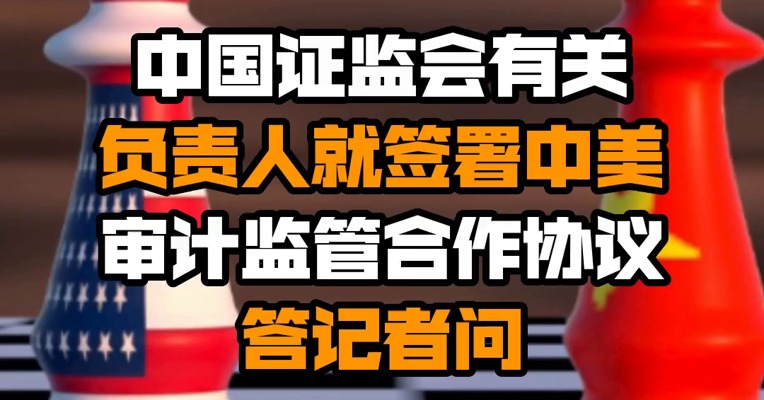 中国证监会有关负责人就签署中美审计监管合作协议答记者问