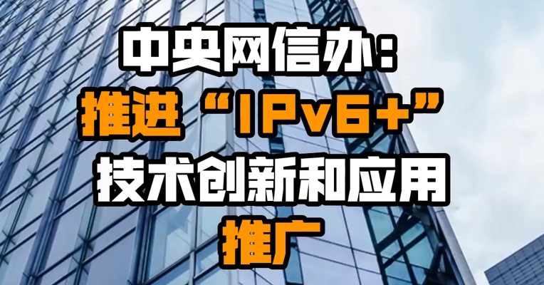 中央网信办：推进“IPv6+”技术创新和应用推广