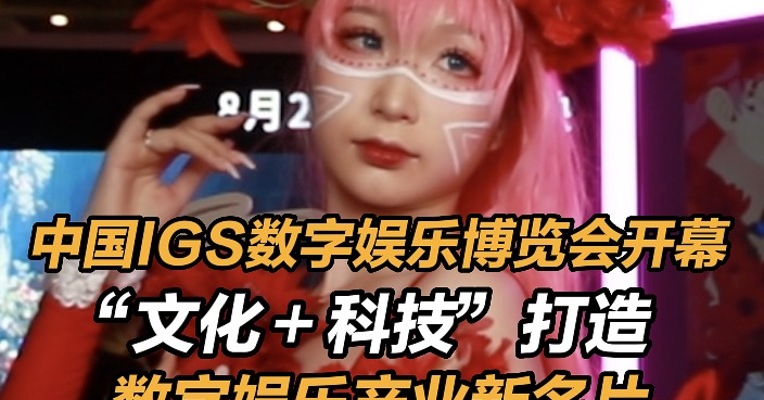 #中国IGS数字娱乐博览会开幕： “文化＋科技”打造数字娱乐产业新名片