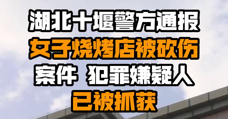 湖北十堰警方通报女子烧烤店被砍伤案件 犯罪嫌疑人已被抓获