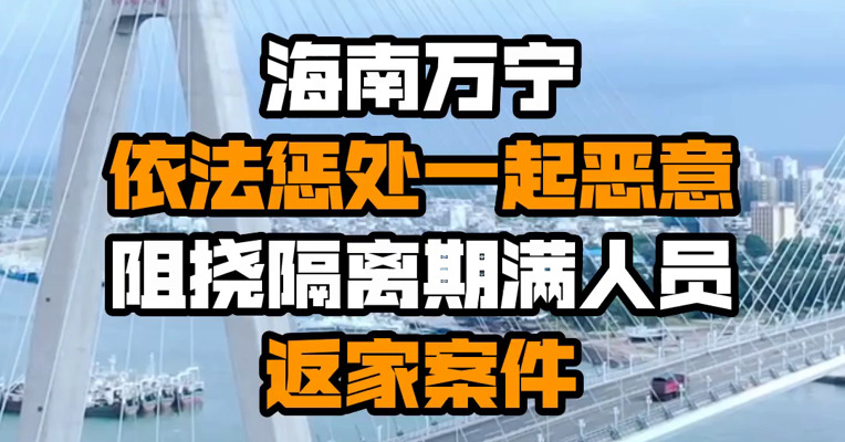 海南万宁依法惩处一起恶意阻挠隔离期满人员返家案件
