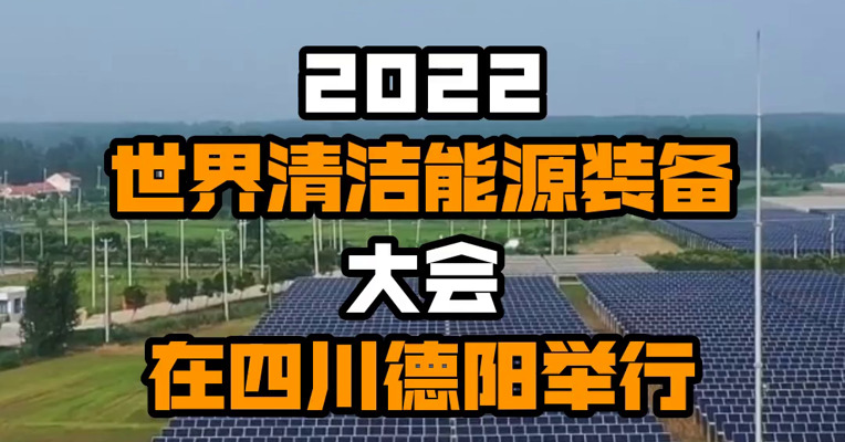 2022世界清洁能源装备大会在四川德阳举行