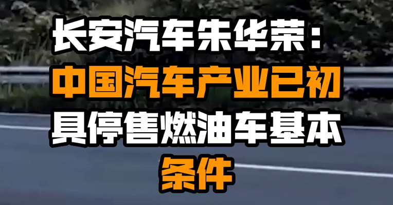 长安汽车朱华荣：中国汽车产业已初具停售燃油车基本条件