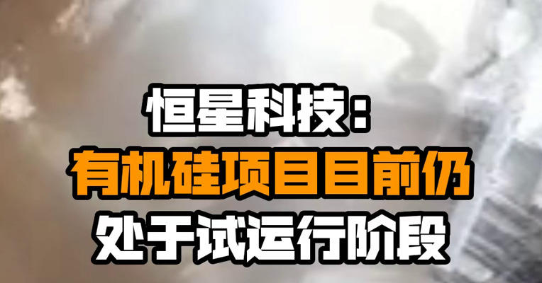 恒星科技：有机硅项目目前仍处于试运行阶段