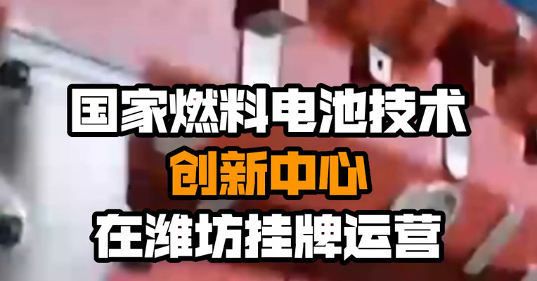国家燃料电池技术创新中心在潍坊挂牌运营