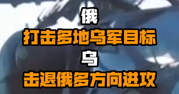 俄打击多地乌军目标 乌击退俄多方向进攻