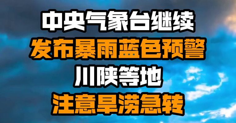 中央气象台继续发布暴雨蓝色预警 川陕等地注意旱涝急转