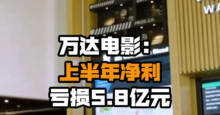 万达电影：上半年净利亏损5.8亿元