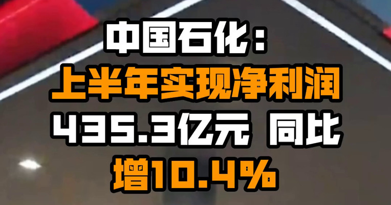 中国石化：上半年实现净利润435.3亿元 同比增10.4%