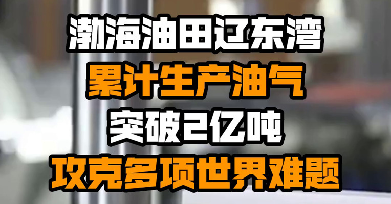 渤海油田辽东湾累计生产油气突破2亿吨 攻克多项世界难题
