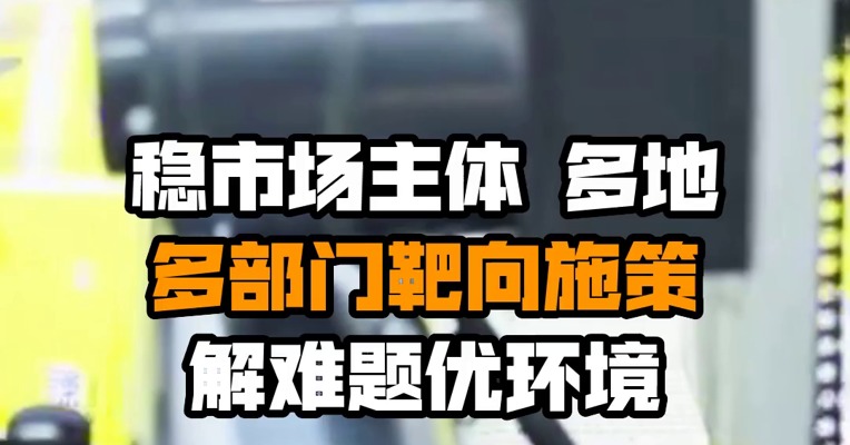 稳市场主体 多地多部门靶向施策解难题优环境