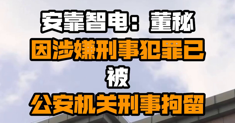 安靠智电：董秘因涉嫌刑事犯罪已被公安机关刑事拘留