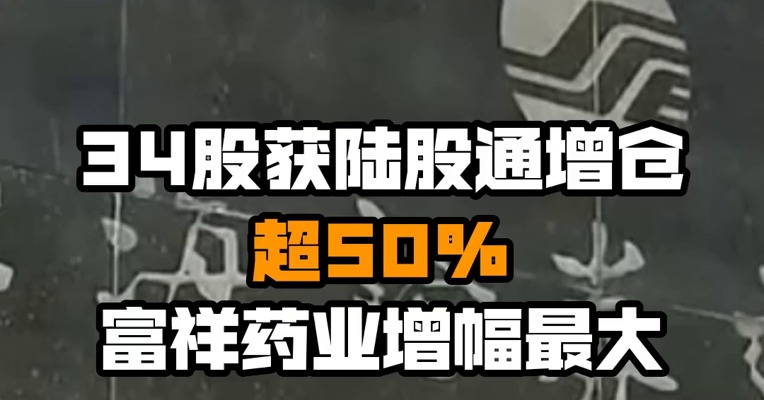 34股获陆股通增仓超50% 富祥药业增幅最大