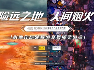 第八届（2022）中国无人机影像大赛颁奖礼举行 140项获奖作品揭晓