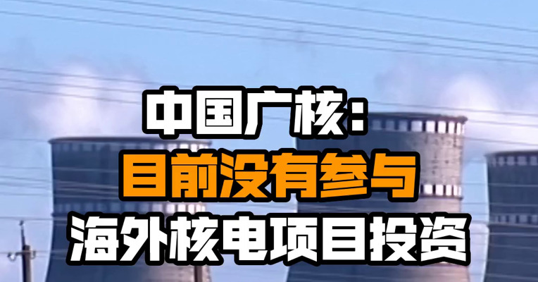 中国广核：目前没有参与海外核电项目投资