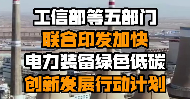 工信部等五部门联合印发加快电力装备绿色低碳创新发展行动计划