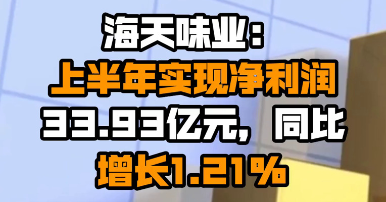 海天味业：上半年实现净利润33.93亿元，同比增长1.21%