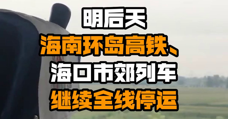 明后天海南环岛高铁、海口市郊列车继续全线停运