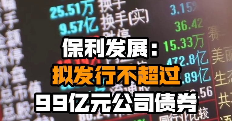 保利发展：拟发行不超过99亿元公司债券