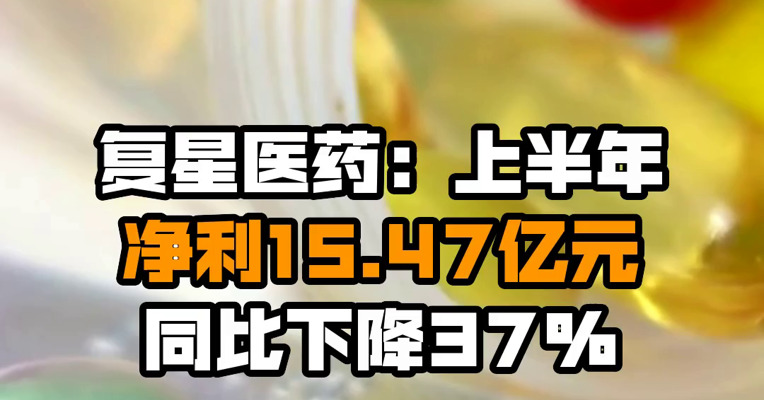 复星医药：上半年净利15.47亿元 同比下降37%