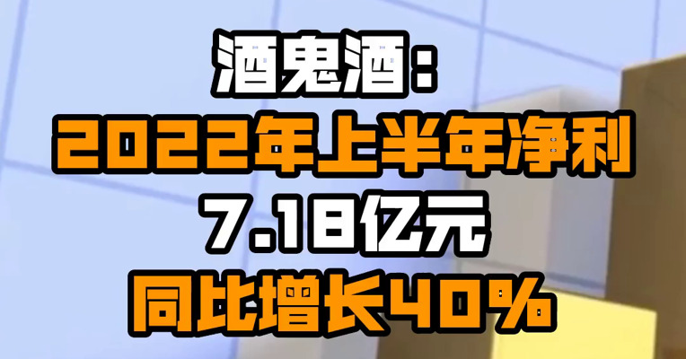 酒鬼酒：2022年上半年净利7.18亿元 同比增长40%