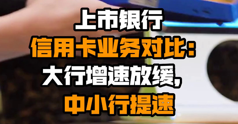 上市银行信用卡业务对比：大行增速放缓，中小行提速