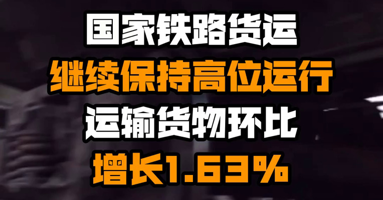 国家铁路货运继续保持高位运行 运输货物环比增长1.63%