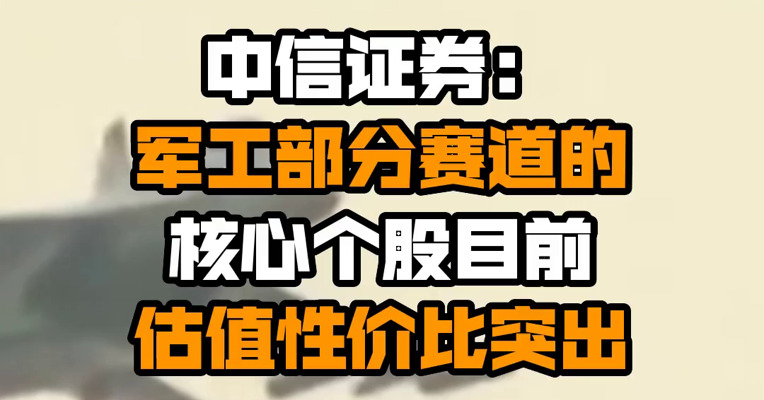 中信证券：军工部分赛道的核心个股目前估值性价比突出