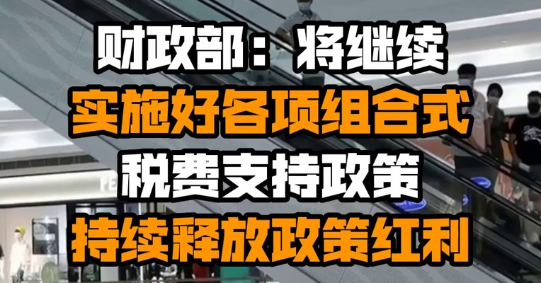 财政部：将继续实施好各项组合式税费支持政策 持续释放政策红利