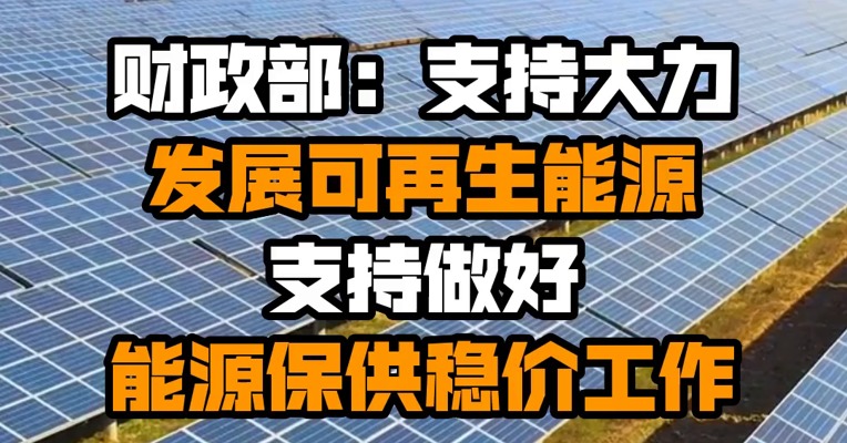 财政部：支持大力发展可再生能源 支持做好能源保供稳价工作