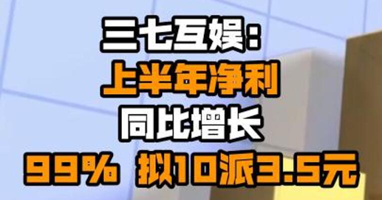 三七互娱：上半年净利同比增长99% 拟10派3.5元