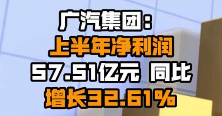 广汽集团：上半年净利润57.51亿元 同比增长32.61%