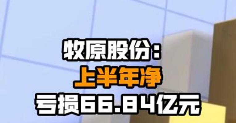 牧原股份：上半年净亏损66.84亿元