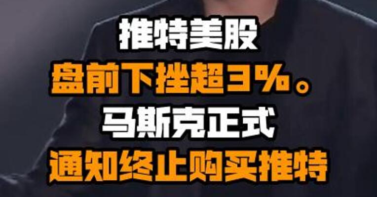 推特美股盘前下挫超3%。消息称，特斯拉CEO埃隆·马斯克正式通知终止购买推特