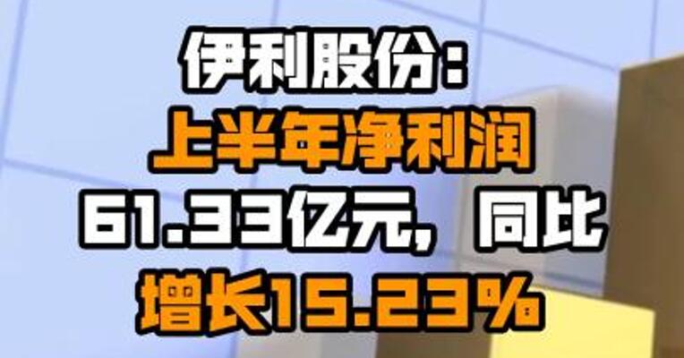 伊利股份：上半年净利润61.33亿元，同比增长15.23%