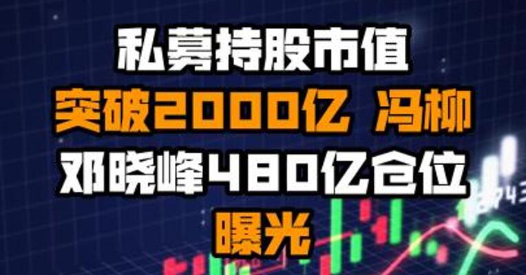 私募持股市值突破2000亿 冯柳邓晓峰480亿仓位曝光