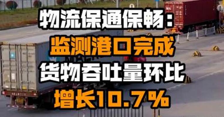 物流保通保畅：监测港口完成货物吞吐量环比增长10.7%