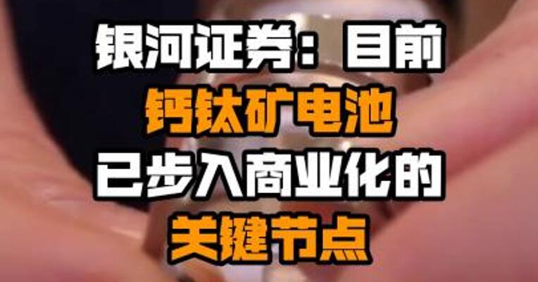 银河证券：目前钙钛矿电池已步入商业化的关键节点
