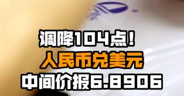调降104点！人民币兑美元中间价报6.8906