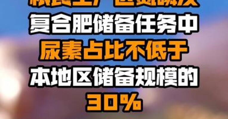 两部门：粮食主产区氮磷及复合肥储备任务中尿素占比不低于本地区储备规模的30%