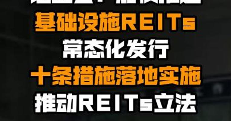 证监会：加快推进基础设施REITs常态化发行十条措施落地实施 推动REITs立法