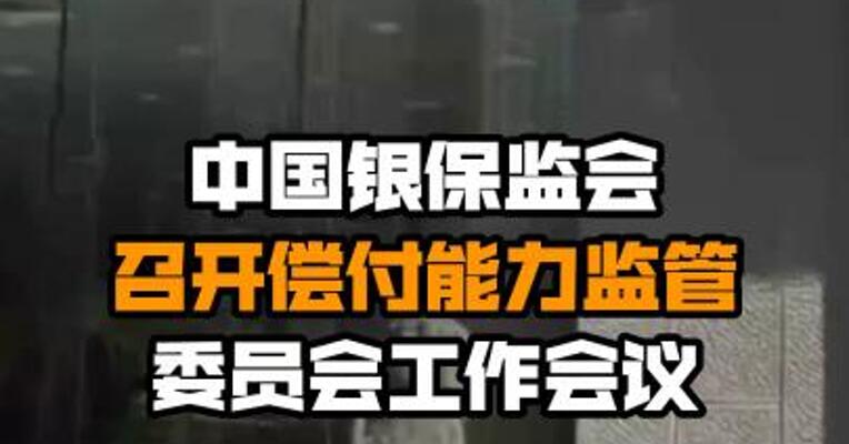 中国银保监会召开偿付能力监管委员会工作会议