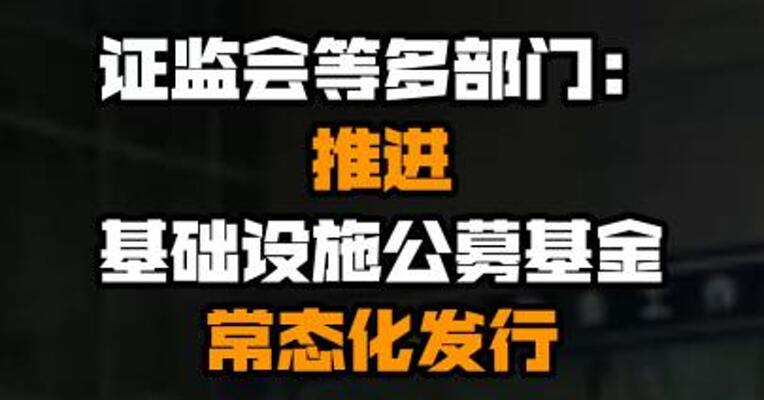 证监会等多部门：推进基础设施公募基金常态化发行