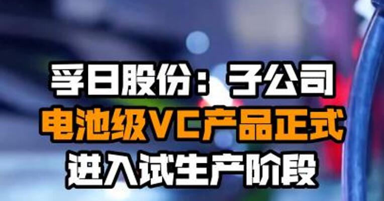 孚日股份：子公司电池级VC产品正式进入试生产阶段