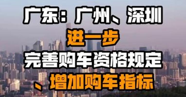 广东：广州、深圳进一步完善购车资格规定、增加购车指标