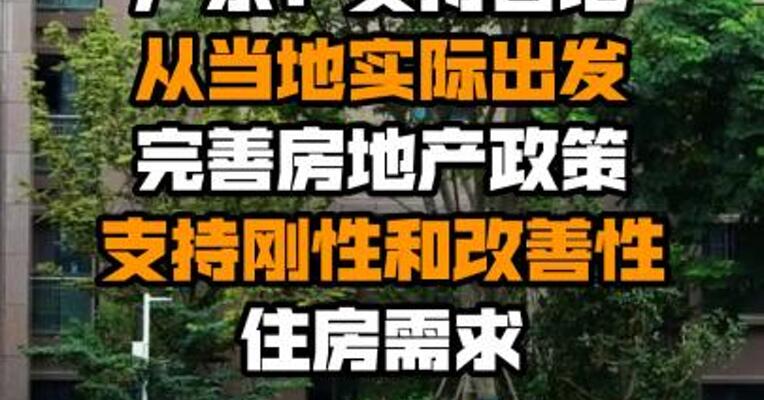 广东：支持各地从当地实际出发完善房地产政策 支持刚性和改善性住房需求